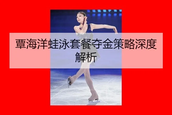 覃海洋蛙泳套餐夺金策略深度解析