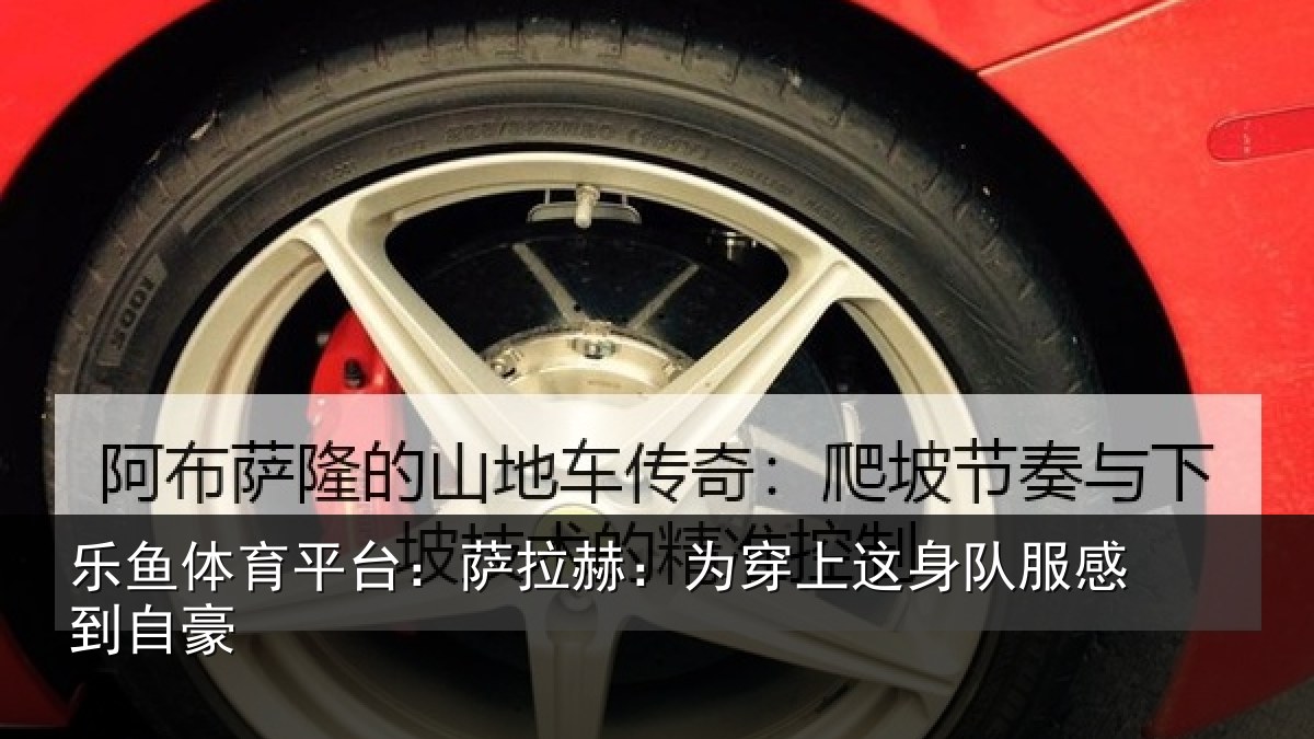 乐鱼体育平台：萨拉赫：为穿相关情况豪