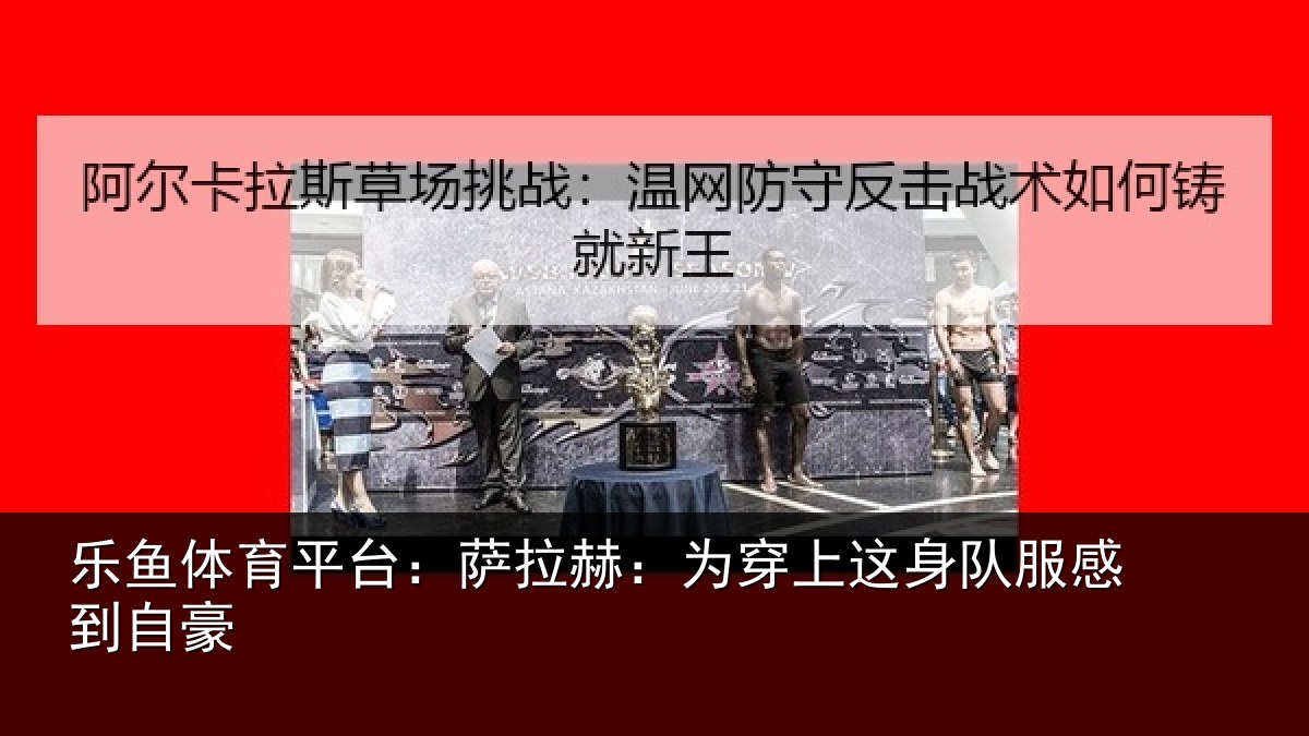 乐鱼体育平台：萨拉赫：为穿相关情况豪