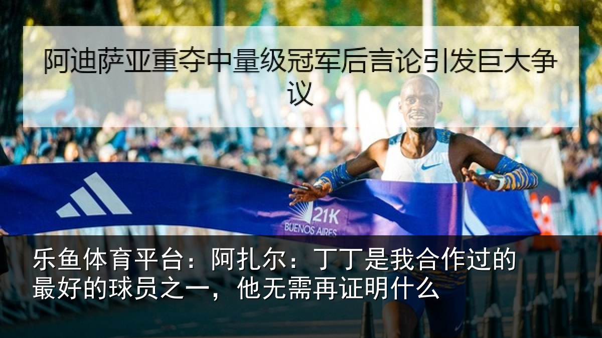 乐鱼体育平台：阿扎尔：丁丁是我合作过的最好的球员之一，他无需再证明什么