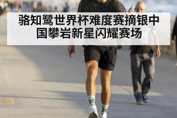 骆知鹭世界杯难度赛摘银中国攀岩新星闪耀赛场