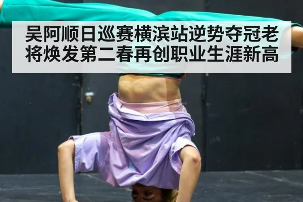 吴阿顺日巡赛横滨站逆势夺冠老将焕发第二春再创职业生涯新高
