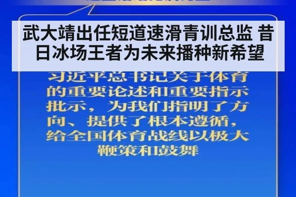 武大靖出任短道速滑青训总监 昔日冰场王者为未来播种新希望